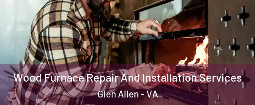  Wood Furnace Repair And Installation Services Glen Allen - VA
